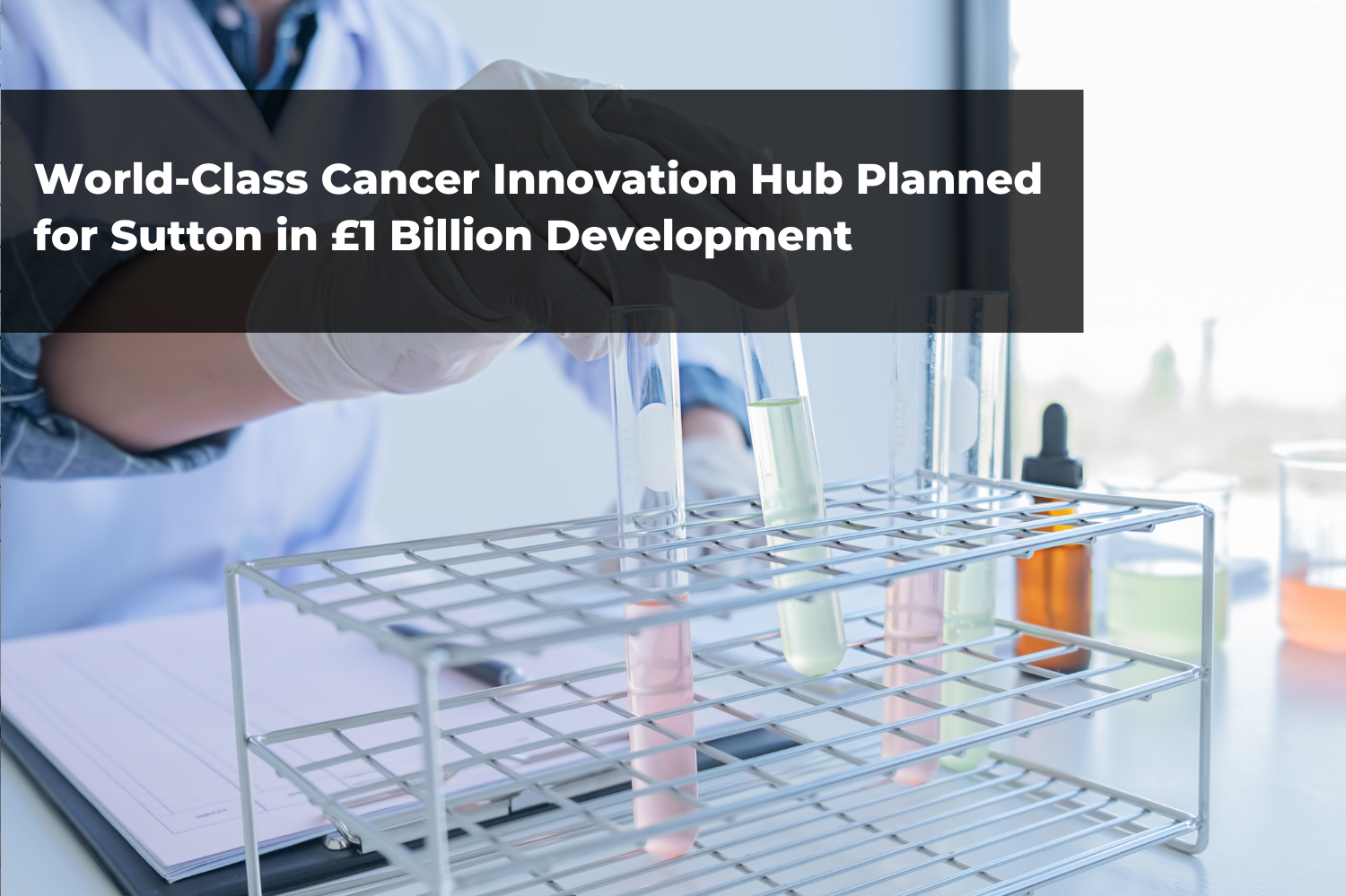 World-Class Cancer Innovation Hub Planned for Sutton in £1 Billion DevelopmentWorld-Class Cancer Innovation Hub Planned for Sutton in £1 Billion Development