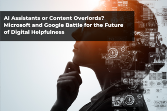 AI Assistants or Content Overlords? Microsoft and Google Battle for the Future of Digital Helpfulness