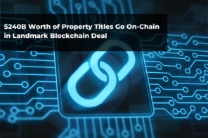 $240B Worth of Property Titles Go On-Chain in Landmark Blockchain Deal