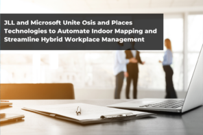 JLL and Microsoft Unite Osis and Places Technologies to Automate Indoor Mapping and Streamline Hybrid Workplace Management